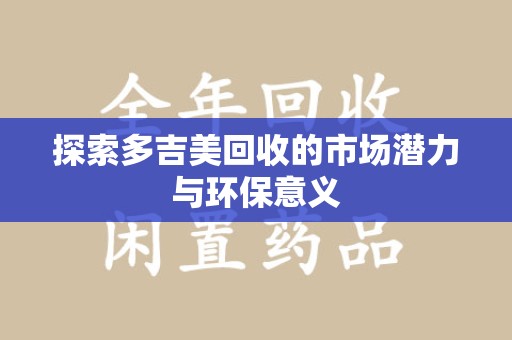 泰安探索多吉美回收的市场潜力与环保意义