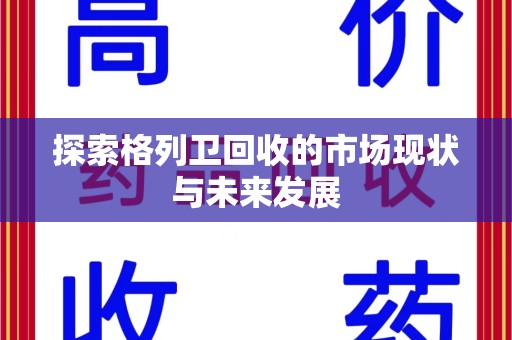 泰安探索格列卫回收的市场现状与未来发展
