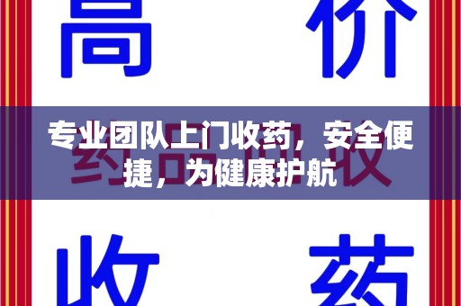 泰安专业团队上门收药，安全便捷，为健康护航