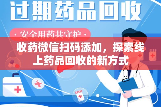 泰安收药微信扫码添加，探索线上药品回收的新方式