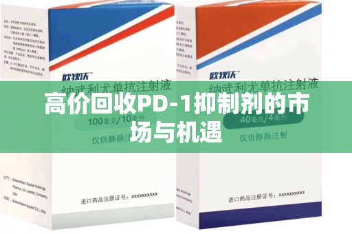 泰安高价回收PD-1抑制剂的市场与机遇
