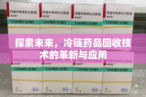 泰安探索未来，冷链药品回收技术的革新与应用