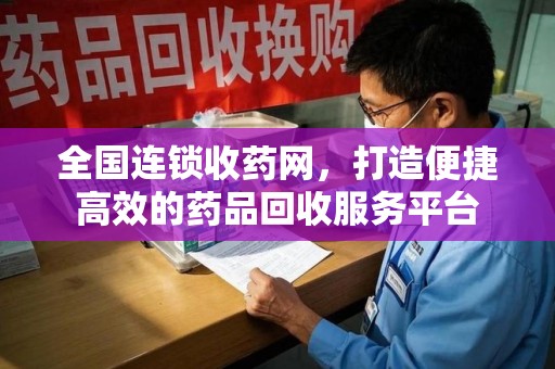 泰安全国连锁收药网，打造便捷高效的药品回收服务平台