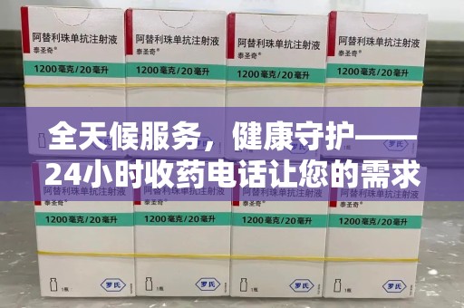 泰安全天候服务，健康守护——24小时收药电话让您的需求随时被满足