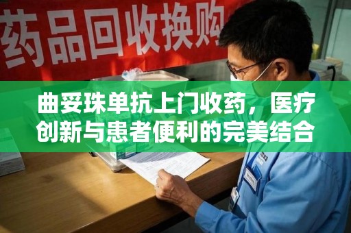 泰安曲妥珠单抗上门收药，医疗创新与患者便利的完美结合