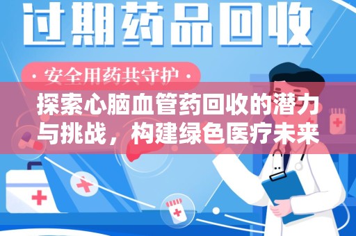 泰安探索心脑血管药回收的潜力与挑战，构建绿色医疗未来