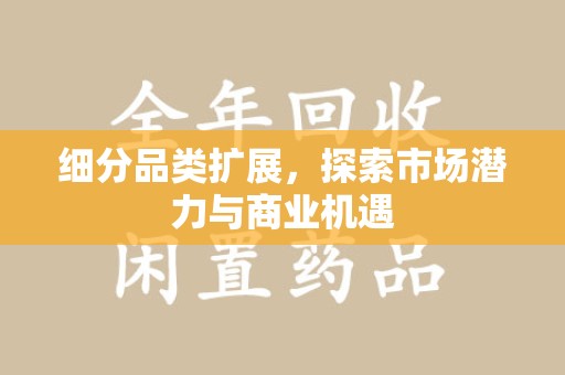 泰安细分品类扩展，探索市场潜力与商业机遇