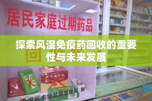泰安探索风湿免疫药回收的重要性与未来发展