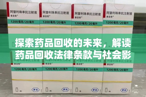 泰安探索药品回收的未来，解读药品回收法律条款与社会影响