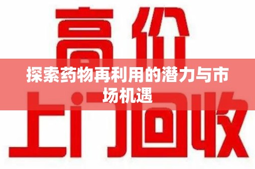泰安探索药物再利用的潜力与市场机遇