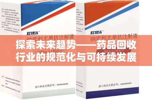 泰安探索未来趋势——药品回收行业的规范化与可持续发展之路