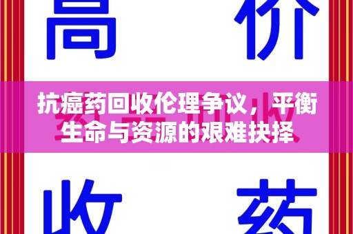 泰安抗癌药回收伦理争议，平衡生命与资源的艰难抉择