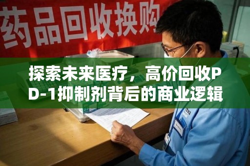 泰安探索未来医疗，高价回收PD-1抑制剂背后的商业逻辑与社会责任