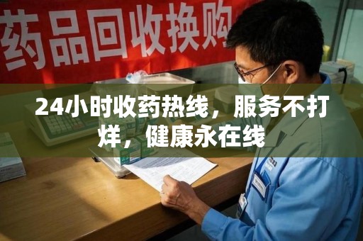 泰安24小时收药热线，服务不打烊，健康永在线