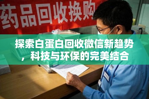 泰安探索白蛋白回收微信新趋势，科技与环保的完美结合