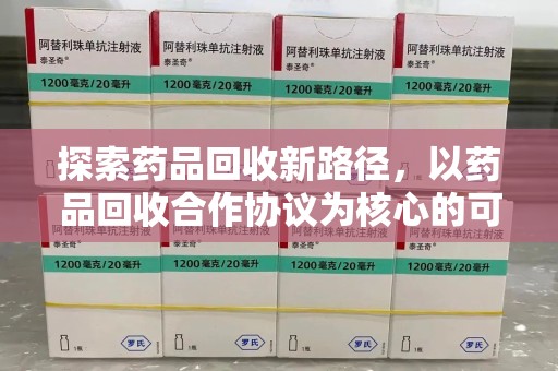 泰安探索药品回收新路径，以药品回收合作协议为核心的可持续发展之道