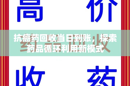 泰安抗癌药回收当日到账，探索药品循环利用新模式