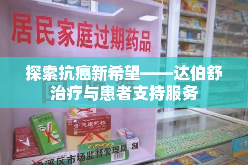泰安探索抗癌新希望——达伯舒治疗与患者支持服务