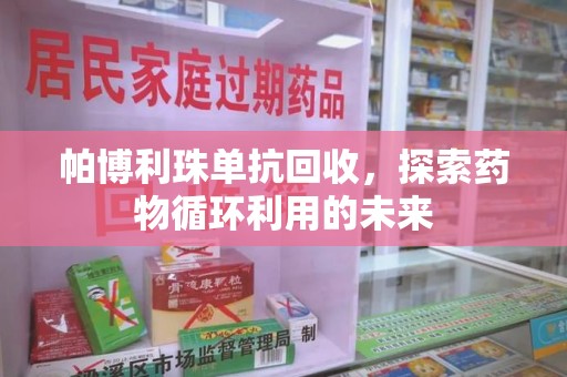 泰安帕博利珠单抗回收，探索药物循环利用的未来