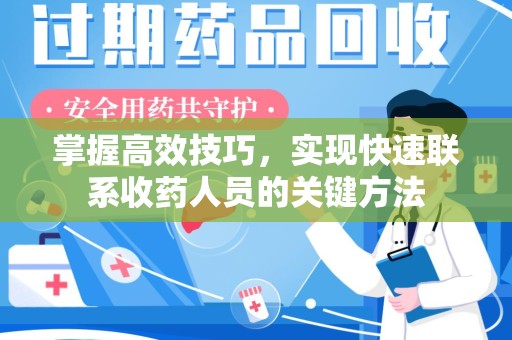泰安掌握高效技巧，实现快速联系收药人员的关键方法
