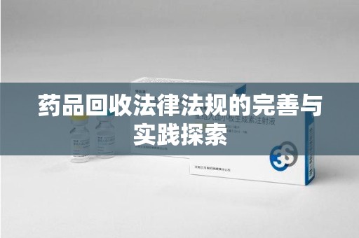 泰安药品回收法律法规的完善与实践探索