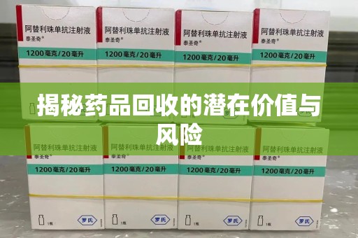泰安揭秘药品回收的潜在价值与风险