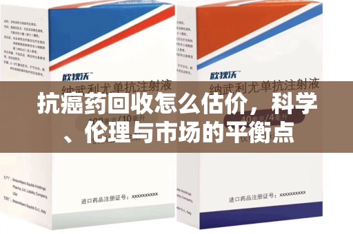 泰安抗癌药回收怎么估价，科学、伦理与市场的平衡点