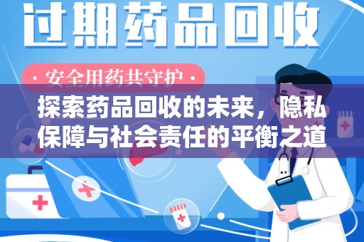 泰安探索药品回收的未来，隐私保障与社会责任的平衡之道