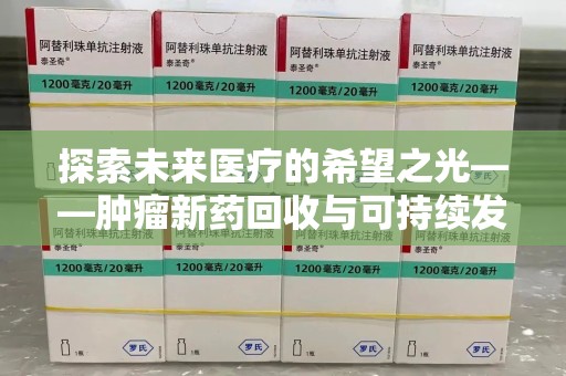 泰安探索未来医疗的希望之光——肿瘤新药回收与可持续发展的创新之路