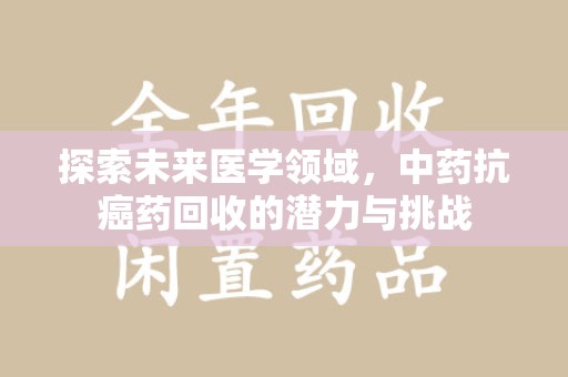 泰安探索未来医学领域，中药抗癌药回收的潜力与挑战