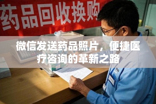 泰安微信发送药品照片，便捷医疗咨询的革新之路