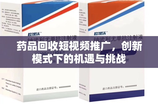 泰安药品回收短视频推广，创新模式下的机遇与挑战