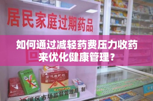 泰安如何通过减轻药费压力收药来优化健康管理？