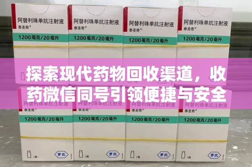 泰安探索现代药物回收渠道，收药微信同号引领便捷与安全