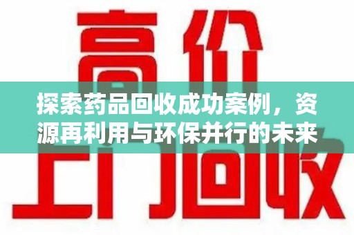 泰安探索药品回收成功案例，资源再利用与环保并行的未来之路