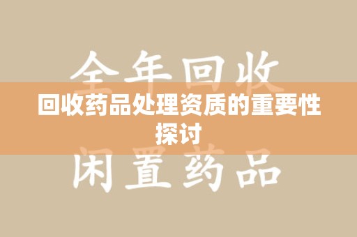泰安回收药品处理资质的重要性探讨