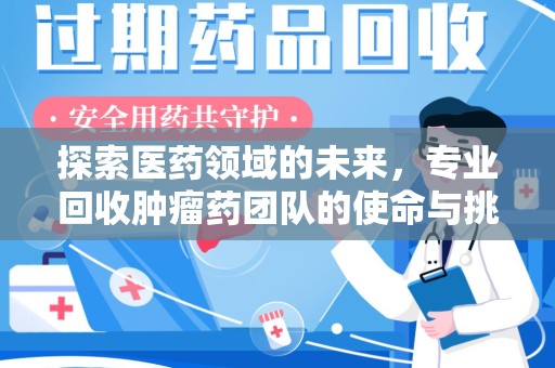 泰安探索医药领域的未来，专业回收肿瘤药团队的使命与挑战