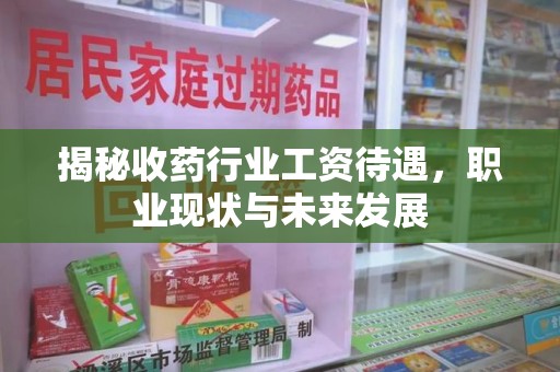 泰安揭秘收药行业工资待遇，职业现状与未来发展