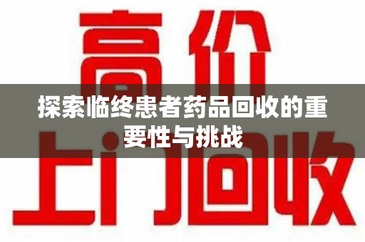 泰安探索临终患者药品回收的重要性与挑战