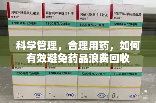 泰安科学管理，合理用药，如何有效避免药品浪费回收