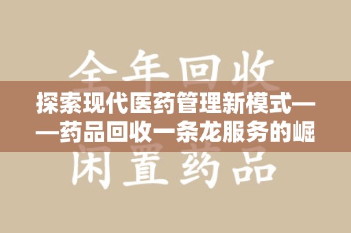泰安探索现代医药管理新模式——药品回收一条龙服务的崛起与未来