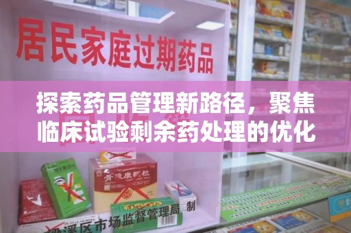 泰安探索药品管理新路径，聚焦临床试验剩余药处理的优化策略