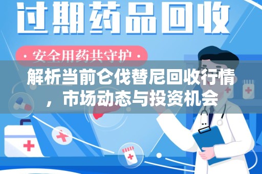 泰安解析当前仑伐替尼回收行情，市场动态与投资机会