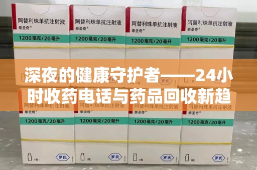 泰安深夜的健康守护者——24小时收药电话与药品回收新趋势