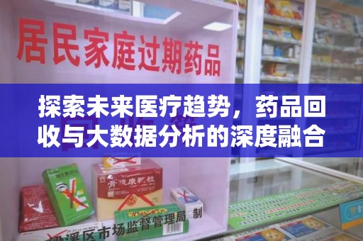 泰安探索未来医疗趋势，药品回收与大数据分析的深度融合