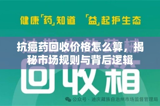 泰安抗癌药回收价格怎么算，揭秘市场规则与背后逻辑