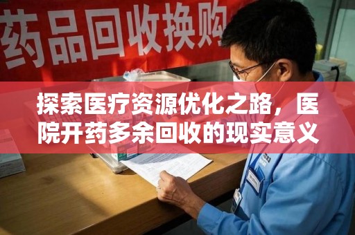 泰安探索医疗资源优化之路，医院开药多余回收的现实意义与未来方向