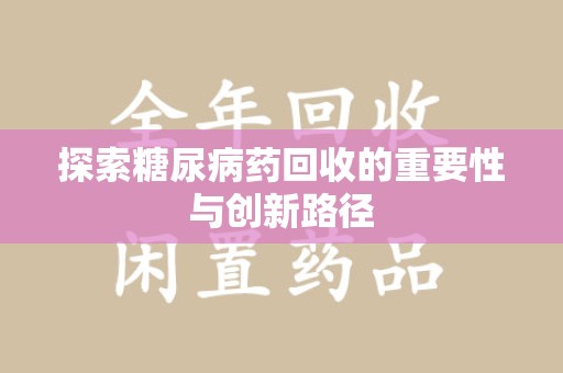 泰安探索糖尿病药回收的重要性与创新路径
