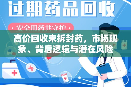 泰安高价回收未拆封药，市场现象、背后逻辑与潜在风险