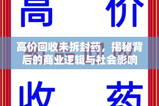 泰安高价回收未拆封药，揭秘背后的商业逻辑与社会影响